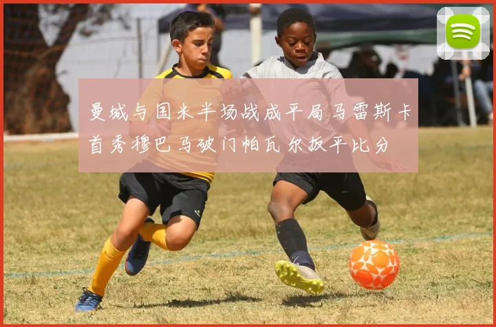 曼城与国米半场战成平局马雷斯卡首秀穆巴马破门帕瓦尔扳平比分