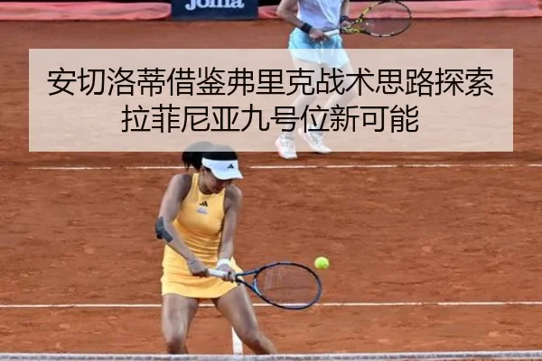安切洛蒂借鉴弗里克战术思路探索拉菲尼亚九号位新可能